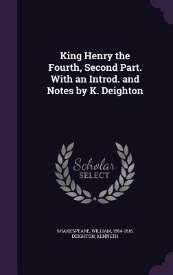 King Henry the Fourth, Second Part. with an Introd. and Notes by K. Deighton by William Shakespeare, Kenneth Deighton