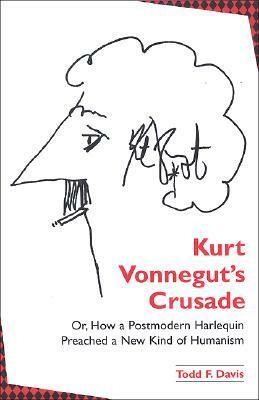 Kurt Vonnegut's Crusade Or, How a Postmodern Harlequin Preached a New Kind of Humanism by Todd F. Davis, Joseph Natoli