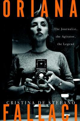 Oriana Fallaci: The Journalist, the Agitator, the Legend by Cristina De Stefano
