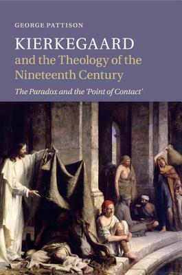 Kierkegaard and the Theology of the Nineteenth Century: The Paradox and the 'point of Contact' by George Pattison