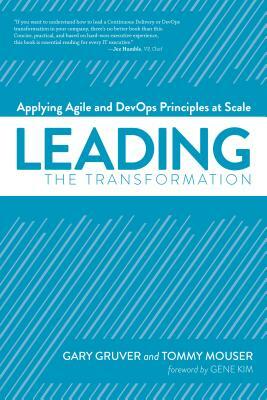 Leading the Transformation: Applying Agile and Devops Principles at Scale by Tommy Mouser, Gary Gruver