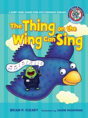 #5 the Thing on the Wing Can Sing: A Short Vowel Sounds Book with Consonant Digraphs by Brian P. Cleary