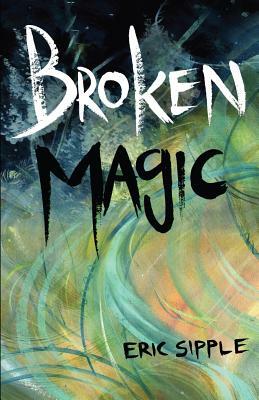 Broken Magic by Eric Sipple