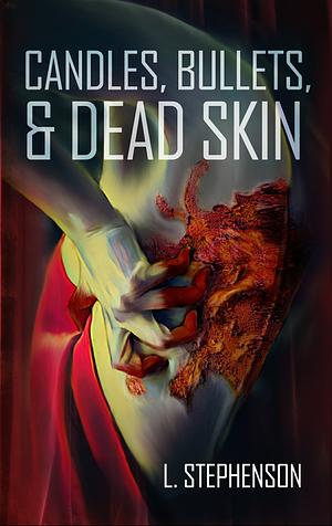 Candles, Bullets, & Dead Skin by L. Stephenson, L. Stephenson