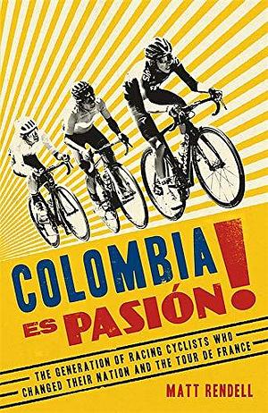 Colombia Es Pasion!: How Colombia's Young Racing Cyclists Came of Age by Matt Rendell, Matt Rendell