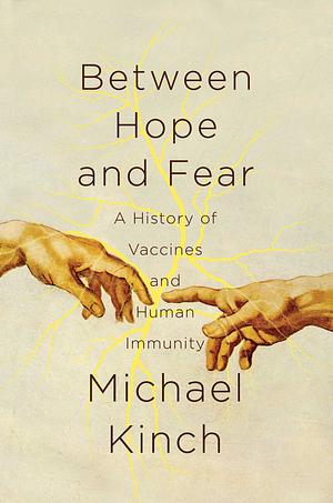 Between Hope and Fear: A History of Vaccines and Human Immunity by Michael Kinch