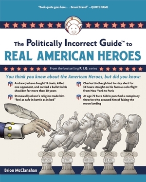 The Politically Incorrect Guide to Real American Heroes by Brion T. McClanahan