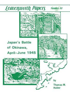 Japan's Battle of Okinawa (Leavenworth Papers series No.18) by Thomas M. Huber, U. S. Department of the Army, U. S. Army Combat Studies Institute