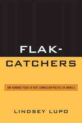 Flak-Catchers: One Hundred Years of Riot Commission Politics in America by Lindsey Lupo