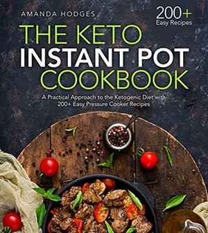 The Keto Instant Pot Cookbook: A Practical Approach to the Ketogenic Diet with 500+ Easy Pressure Cooker Recipes (Low Carb High Fat Series) by Amanda Hodges