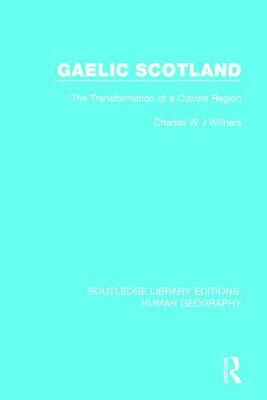 Gaelic Scotland: The Transformation of a Culture Region by Charles W.J. Withers