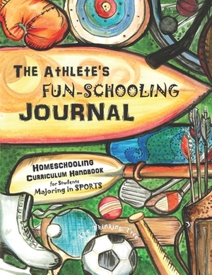 The Athlete's Fun-Schooling Journal: Homeschooling Curriculum Handbook for Students Majoring in Sports - The Thinking Tree by Sarah Janisse Brown, Anna Miriam Brown