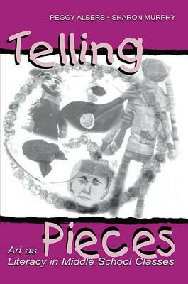 Telling Pieces: Art as Literacy in Middle School Classes by Peggy Albers