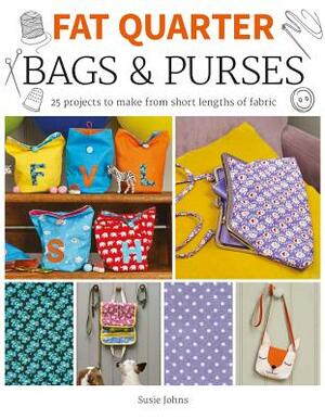 Fat Quarter: Bags & Purses: 25 Projects to Make from Short Lengths of Fabric by Susie Johns