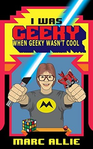 I Was Geeky When Geeky Wasn't Cool by Marc Allie