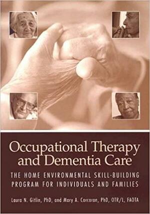 Occupational Therapy and Dementia Care: The Home Environmental Skill-Building Program for Individuals and Families by Mary A. Corcoran, Laura N. Gitlin