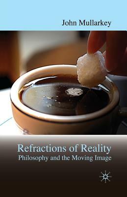 Refractions of Reality: Philosophy and the Moving Image by John Mullarkey