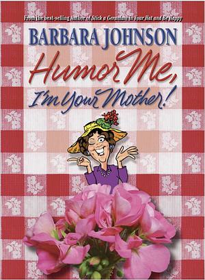 Humor Me, I'm Your Mother! by Barbara Johnson