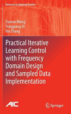 Practical Iterative Learning Control with Frequency Domain Design and Sampled Data Implementation by Bin Zhang, Yongqiang Ye, Danwei Wang