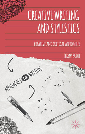 Creative Writing and Stylistics: Creative and Critical Approaches by Jeremy Scott