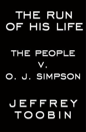The Run of His Life: The People versus O.J. Simpson by Jeffrey Toobin