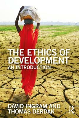 The Ethics of Development: An Introduction by Thomas J. Derdak, David Ingram