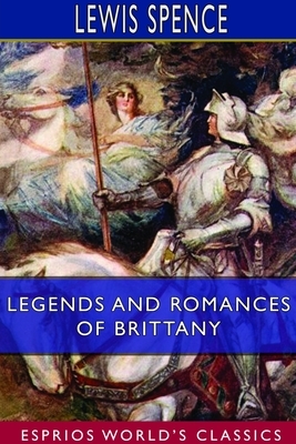 Legends and Romances of Brittany (Esprios Classics) by Lewis Spence