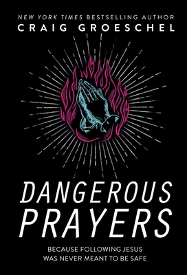Dangerous Prayers: Because Following Jesus Was Never Meant to Be Safe by Craig Groeschel