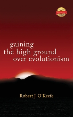 Gaining the High Ground over Evolutionism by Robert O'Keefe