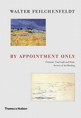 By Appointment Only: Ceznne, Van Gogh and Some Secrets of Art Dealing: Essays and Lectures by Walter Feilchenfeldt