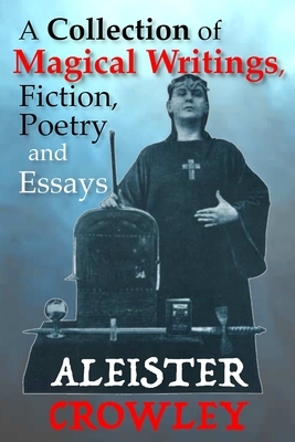 A Collection of Magical Writings, Fiction, Poetry and Essays by Aleister Crowley