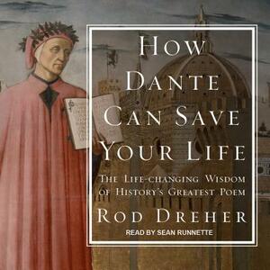 How Dante Can Save Your Life: The Life-Changing Wisdom of History's Greatest Poem by Rod Dreher