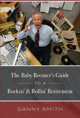 The Baby Boomer's Guide to a Rockin' & Rollin' Retirement by Danny Smith