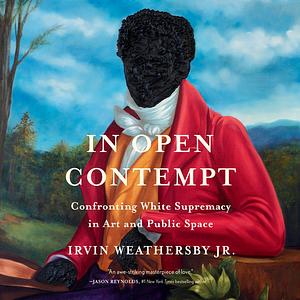 In Open Contempt: Confronting White Supremacy in Art and Public Space by Irvin Weathersby Jr.