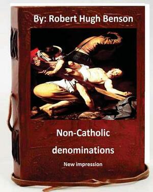 Non-Catholic denominations.( NEW IMPRESSION ) by Robert Hugh Benson