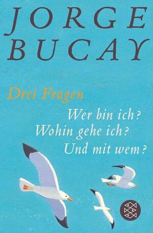 Drei Fragen: Wer bin ich? Wohin gehe ich? Und mit wem? by Stephanie von Harrach, Jorge Bucay