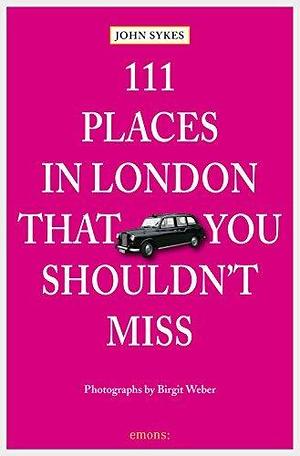 111 Places in London, that you shouldn't miss by Birgit Weber, John Sykes, John Sykes