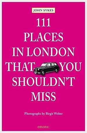 111 Places in London, that you shouldn't miss by John Sykes, John Sykes, Birgit Weber