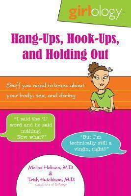 Girlology Hang-Ups, Hook-Ups, and Holding Out: Stuff You Need to Know about Your Body, Sex, & Dating by Melisa Holmes, Trish Hutchison