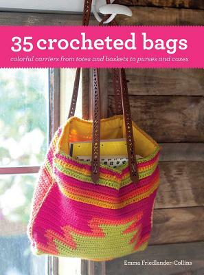 35 Crocheted Bags: Colorful Carriers from Totes and Baskets to Purses and Cases by Emma Friedlander-Collins