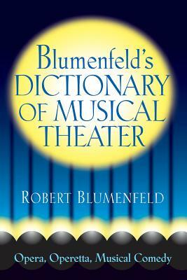 Blumenfeld's Dictionary of Musical Theater: Opera, Operetta, Musical Comedy by Robert Blumenfeld