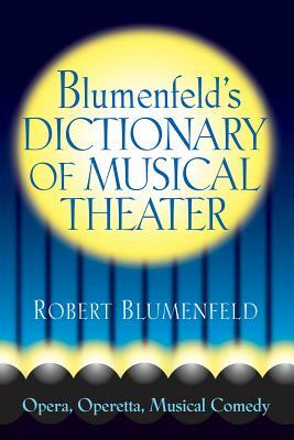 Blumenfeld's Dictionary of Musical Theater: Opera, Operetta, Musical Comedy by Robert Blumenfeld