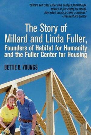 The Story of Millard and Linda Fuller, Founders of Habitat for Humanity and the Fuller Center for Housing by Bettie B. Youngs