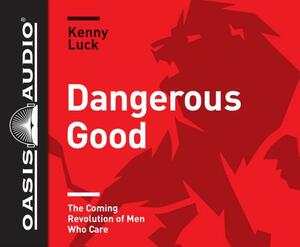 Dangerous Good (Library Edition): The Coming Revolution of Men Who Care by Kenny Luck