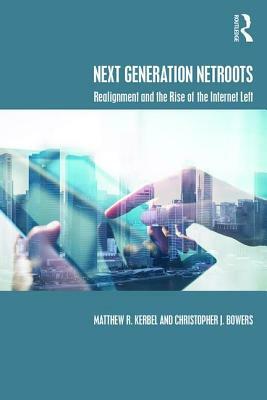 Next Generation NetRoots: Realignment and the Rise of the Internet Left by Matthew R. Kerbel, Christopher J. Bowers