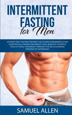 Intermittent Fasting for Men: The Ultimate Beginners Guide scientifically Based for Weight Loss, Burn Fat in Simple, Healthy, Heal Your Body Through by Samuel Allen