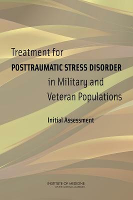 Treatment for Posttraumatic Stress Disorder in Military and Veteran Populations: Initial Assessment by Board on the Health of Select Population, Institute of Medicine, Committee on the Assessment of Ongoing E