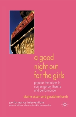 A Good Night Out for the Girls: Popular Feminisms in Contemporary Theatre and Performance by E. Aston, G. Harris