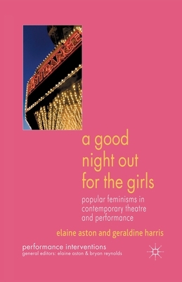 A Good Night Out for the Girls: Popular Feminisms in Contemporary Theatre and Performance by G. Harris, E. Aston