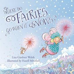 Where Do Fairies Go When It Snows? by Liza Gardner Walsh, Hazel Mitchell